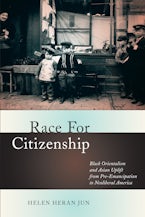 Race for Citizenship: Black Orientalism and Asian Uplift from Pre-Emancipation to Neoliberal America