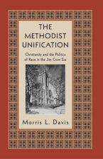 The Methodist Unification: Christianity and the Politics of Race in the Jim Crow Era