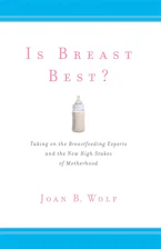Is Breast Best?: Taking on the Breastfeeding Experts and the New High Stakes of Motherhood
