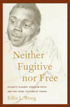 Neither Fugitive nor Free: Atlantic Slavery, Freedom Suits, and the Legal Culture of Travel