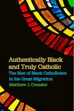 Authentically Black and Truly Catholic: The Rise of Black Catholicism in the Great Migration