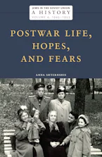 Jews in the Soviet Union: A History: Postwar Life, Hopes, and Fears, 1945–1953, Volume 4